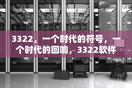 3322，一个时代的符号，一个时代的回响，3322软件下载