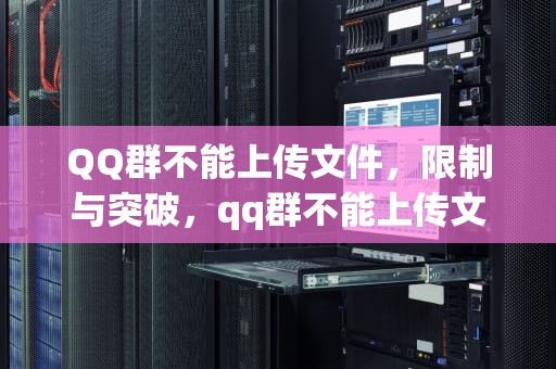 QQ群不能上传文件，限制与突破，qq群不能上传文件怎么办