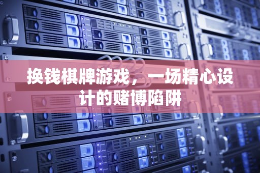 换钱棋牌游戏，一场精心设计的赌博陷阱