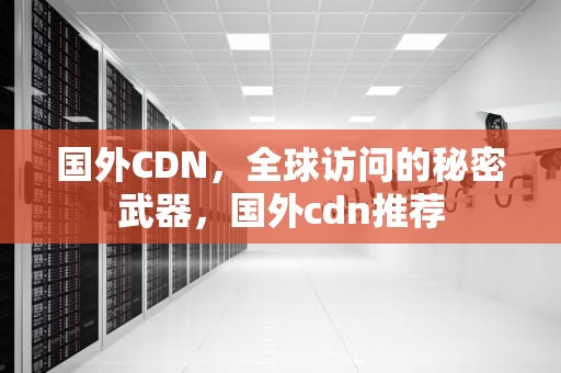 国外CDN，全球访问的秘密武器，国外cdn推荐