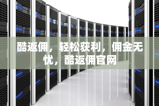 酷返佣，轻松获利，佣金无忧，酷返佣官网