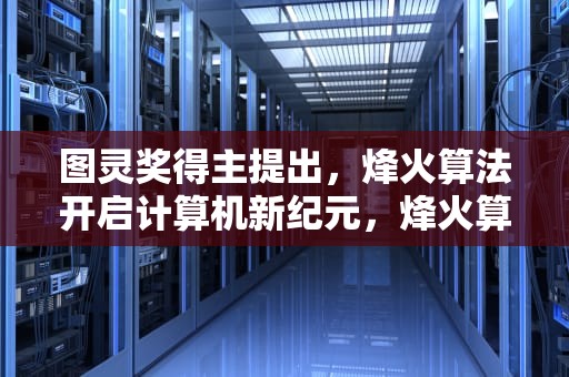 图灵奖得主提出，烽火算法开启计算机新纪元，烽火算法2.0