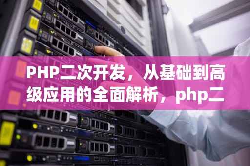 PHP二次开发，从基础到高级应用的全面解析，php二次开发系统