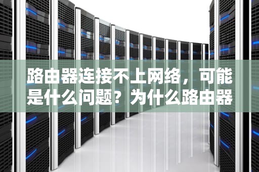 路由器连接不上网络,可能是什么问题?为什么路由器连接不上网络但是电脑能连接 路由器连接不上网络,可能是什么问题?为什么路由器连接不上网络但是电脑能连接