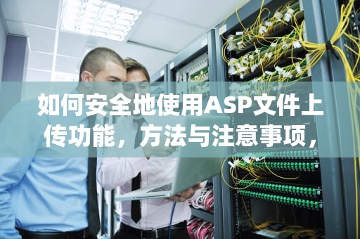 如何安全地使用ASP文件上传功能，方法与注意事项，asp 文件上传下载
