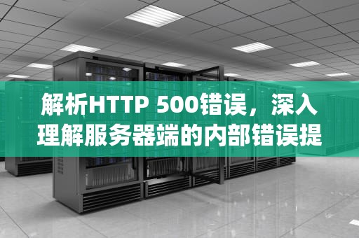 解析HTTP 500错误，深入理解服务器端的内部错误提示，http500内部服务器错误怎么解决