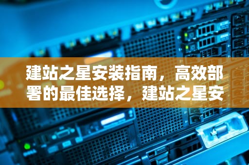 建站之星安装指南，高效部署的最佳选择，建站之星安装时总是提示连接数据库失败
