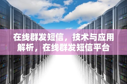 在线群发短信，技术与应用解析，在线群发短信平台