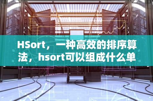 HSort，一种高效的排序算法，hsort可以组成什么单词