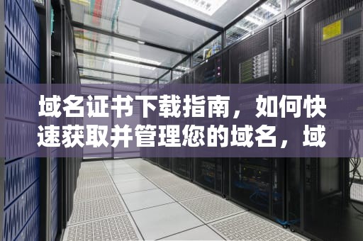 域名证书下载指南，如何快速获取并管理您的域名，域名证书下载方法