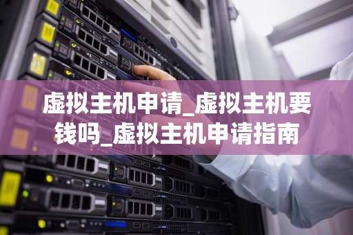 虚拟主机申请_虚拟主机要钱吗_虚拟主机申请指南