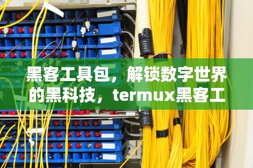 黑客工具包，解锁数字世界的黑科技，termux黑客工具包