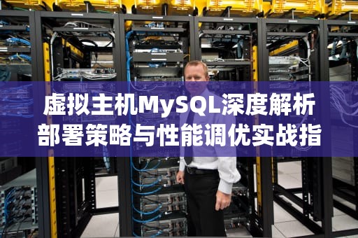 虚拟主机MySQL深度解析部署策略与性能调优实战指南