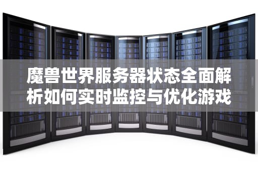 魔兽世界服务器状态全面解析如何实时监控与优化游戏体验