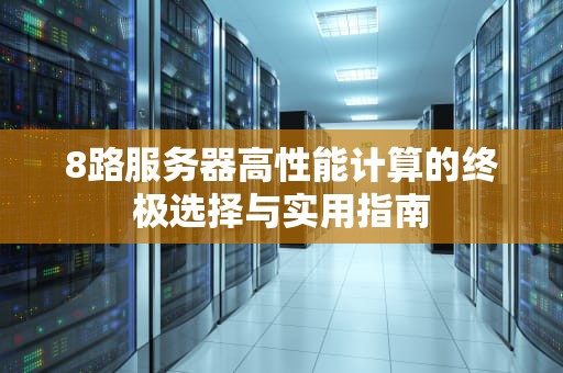 8路服务器高性能计算的终极选择与实用指南