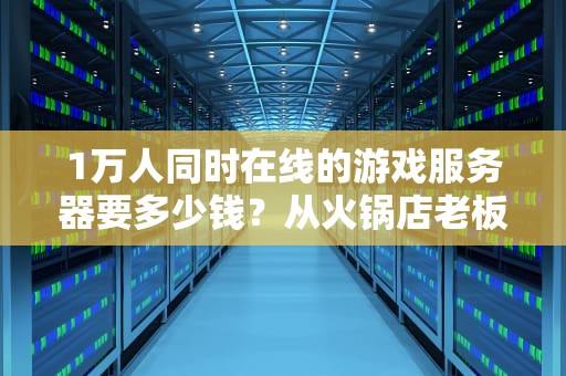 1万人同时在线的游戏服务器要多少钱？从火锅店老板到程序猿的血泪换算指南