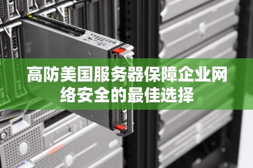 高防美国服务器保障企业网络安全的最佳选择