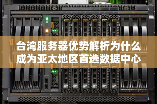 台湾服务器优势解析为什么成为亚太地区首选数据中心选址？
