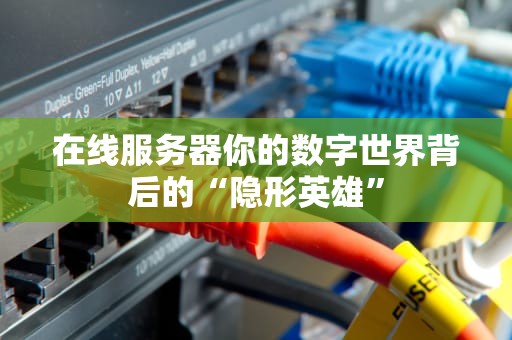 在线服务器你的数字世界背后的“隐形英雄”