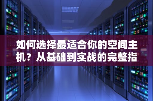 如何选择最适合你的空间主机？从基础到实战的完整指南
