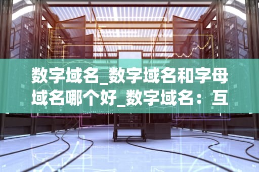 数字域名_数字域名和字母域名哪个好_数字域名：互联网时代的关键资产