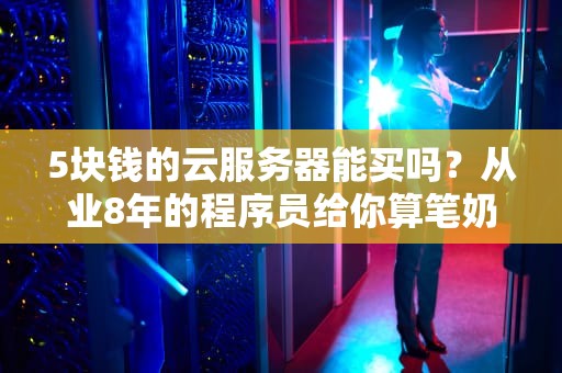 5块钱的云服务器能买吗？从业8年的程序员给你算笔奶茶账