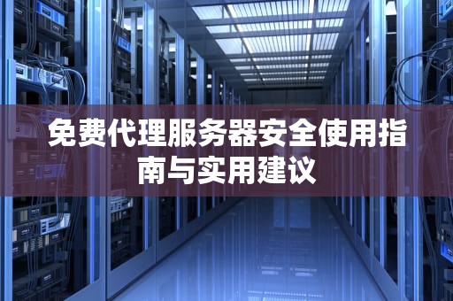 免费代理服务器安全使用指南与实用建议