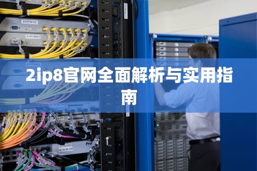 2ip8官网全面解析与实用指南