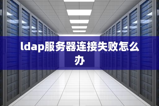 ldap服务器连接失败怎么办