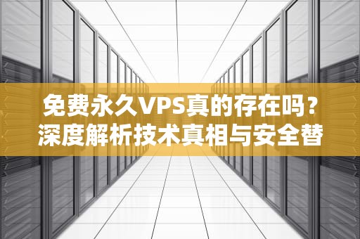 免费永久VPS真的存在吗？深度解析技术真相与安全替代方案