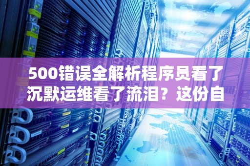 500错误全解析程序员看了沉默运维看了流泪？这份自救指南请收好