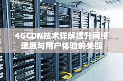4GCDN技术详解提升网络速度与用户体验的关键