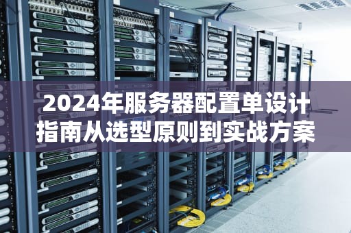 2024年服务器配置单设计指南从选型原则到实战方案解析