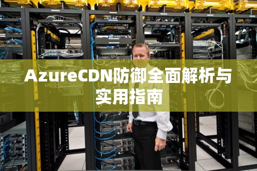 AzureCDN防御全面解析与实用指南