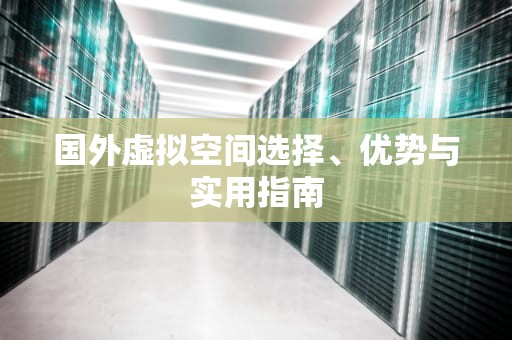 国外虚拟空间选择、优势与实用指南