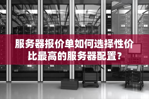 服务器报价单如何选择性价比最高的服务器配置？