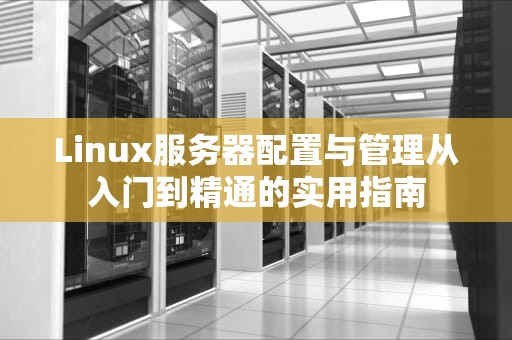 Linux服务器配置与管理从入门到精通的实用指南