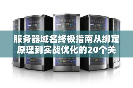 服务器域名终极指南从绑定原理到实战优化的20个关键细节