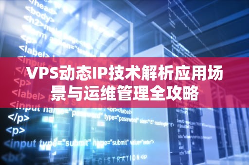 VPS动态IP技术解析应用场景与运维管理全攻略