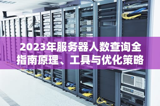 2023年服务器人数查询全指南原理、工具与优化策略