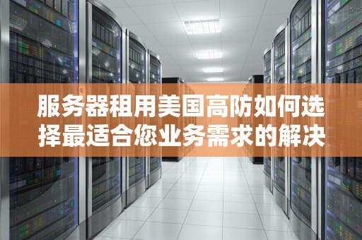 服务器租用美国高防如何选择最适合您业务需求的解决方案