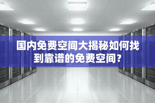 国内免费空间大揭秘如何找到靠谱的免费空间？