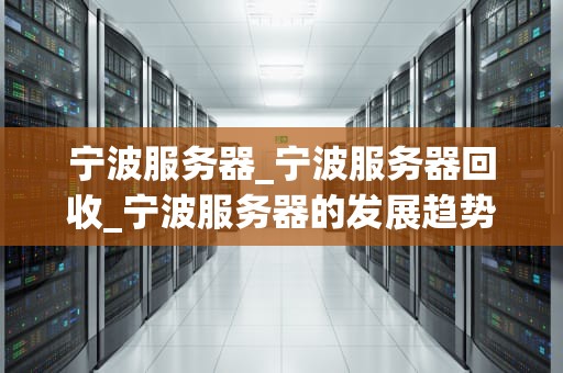 宁波服务器_宁波服务器回收_宁波服务器的发展趋势与挑战