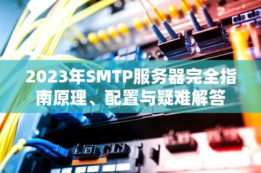 2023年SMTP服务器完全指南原理、配置与疑难解答