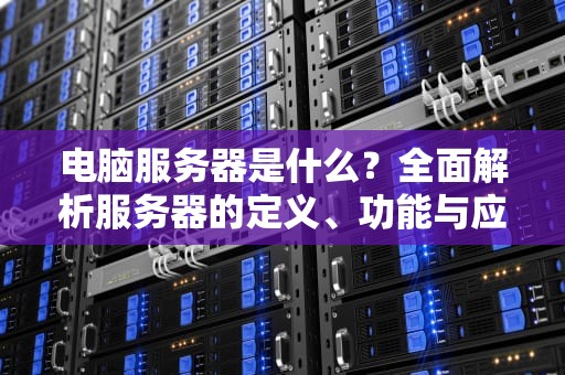 电脑服务器是什么？全面解析服务器的定义、功能与应用场景