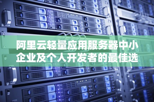 阿里云轻量应用服务器中小企业及个人开发者的最佳选择