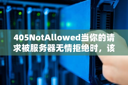 405NotAllowed当你的请求被服务器无情拒绝时，该怎么办？
