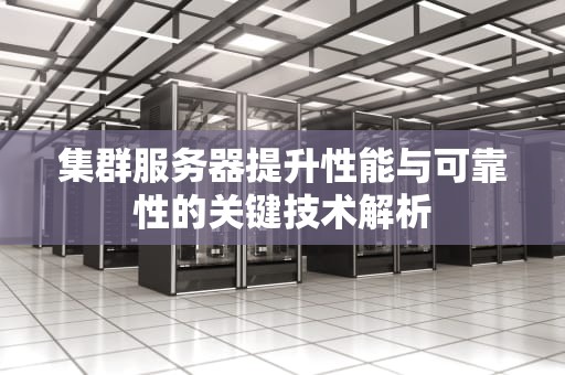 集群服务器提升性能与可靠性的关键技术解析
