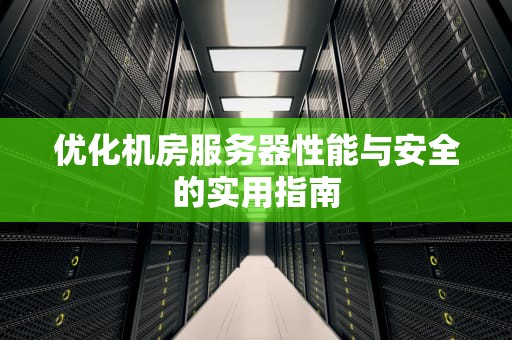 优化机房服务器性能与安全的实用指南