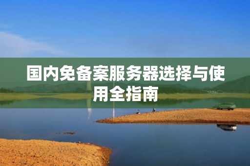 国内免备案服务器选择与使用全指南